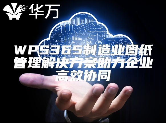 WPS365制造業(yè)圖紙管理解決方案助力企業(yè)高效協(xié)同