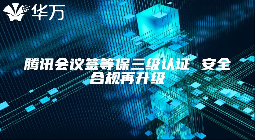 騰訊會議簽等保三級認(rèn)證 安全合規(guī)再升級