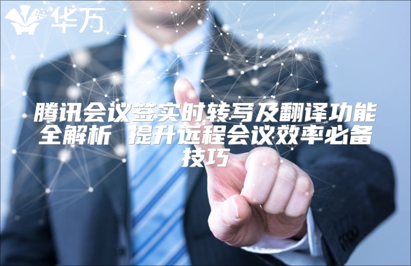 騰訊會(huì)議簽實(shí)時(shí)轉(zhuǎn)寫及翻譯功能全解析 提升遠(yuǎn)程會(huì)議效率必備技巧