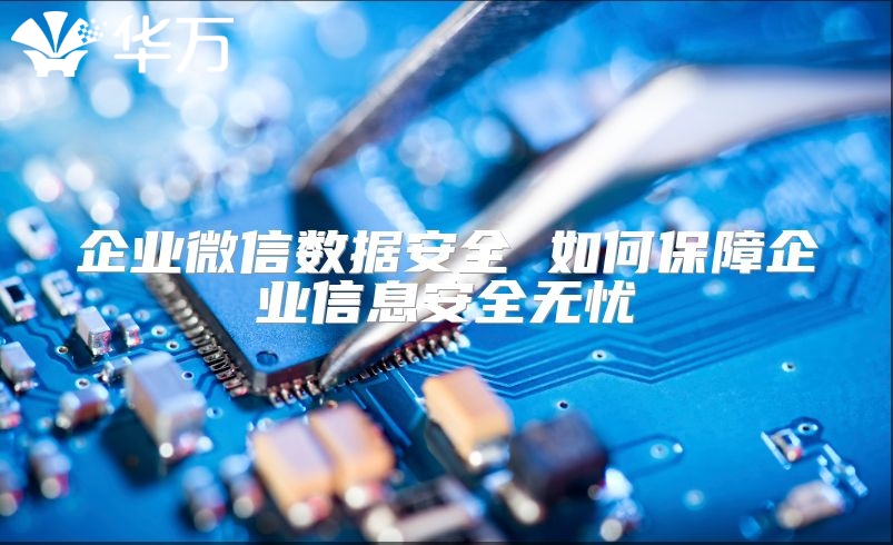 企業(yè)微信數(shù)據(jù)安全 如何保障企業(yè)信息安全無憂