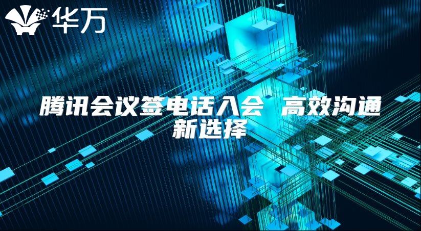 騰訊會(huì)議簽電話入會(huì) 高效溝通新選擇
