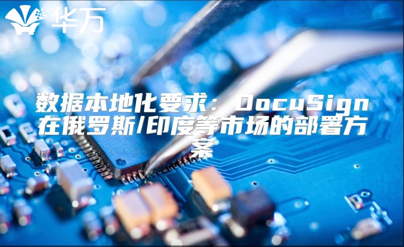 數(shù)據(jù)本地化要求：DocuSign在俄羅斯/印度等市場(chǎng)的部署方案