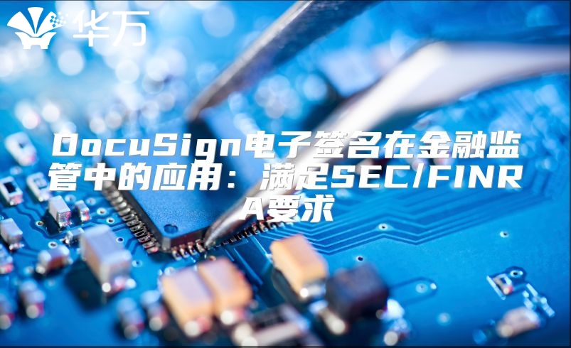 DocuSign電子簽名在金融監(jiān)管中的應(yīng)用：滿足SEC/FINRA要求