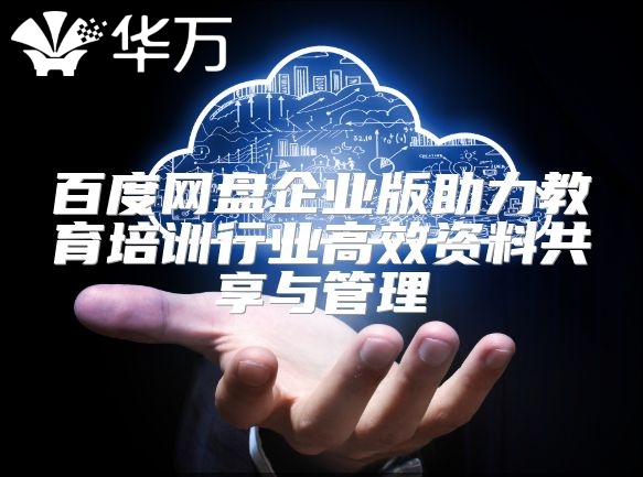 百度網(wǎng)盤企業(yè)版助力教育培訓行業(yè)高效資料共享與管理
