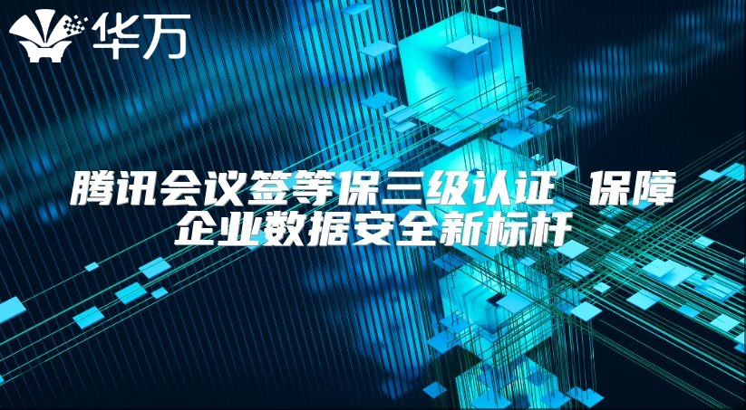 騰訊會議簽等保三級認證 保障企業數據安全新標桿