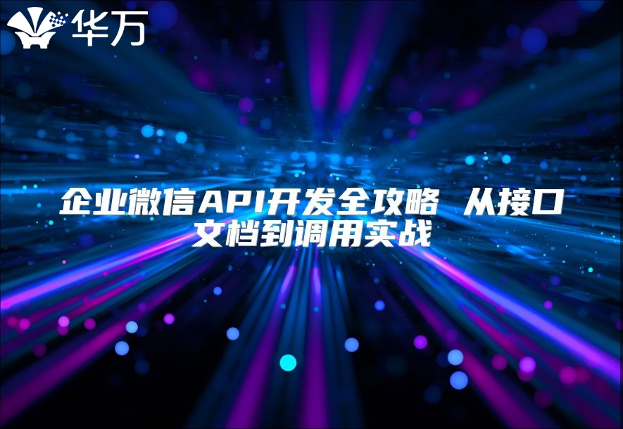 企業(yè)微信API開發(fā)全攻略 從接口文檔到調(diào)用實(shí)戰(zhàn)