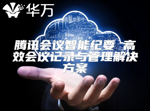 騰訊會議智能紀要 高效會議記錄與管理解決方案