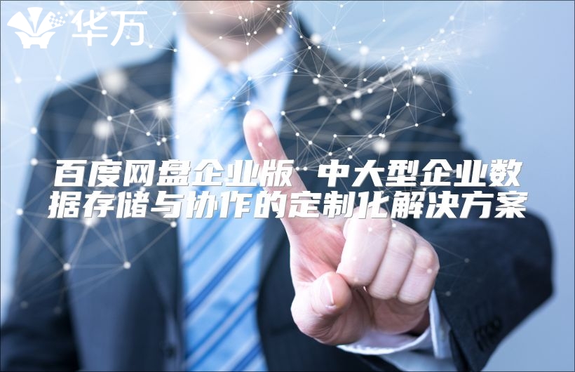百度網(wǎng)盤(pán)企業(yè)版 中大型企業(yè)數(shù)據(jù)存儲(chǔ)與協(xié)作的定制化解決方案