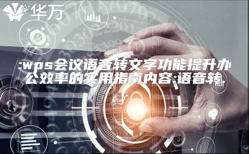 :wps會(huì)議語音轉(zhuǎn)文字功能提升辦公效率的實(shí)用指南內(nèi)容:語音轉(zhuǎn)...