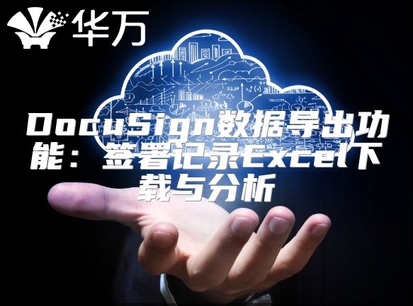 DocuSign數(shù)據(jù)導(dǎo)出功能：簽署記錄Excel下載與分析