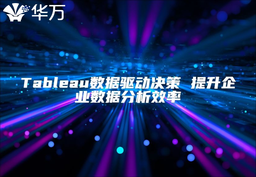 Tableau數(shù)據(jù)驅(qū)動(dòng)決策 提升企業(yè)數(shù)據(jù)分析效率