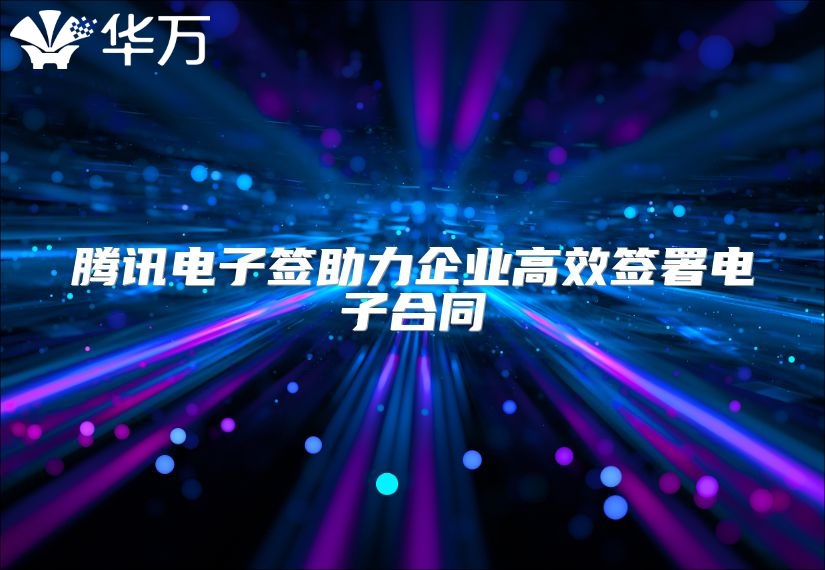 騰訊電子簽助力企業(yè)高效簽署電子合同