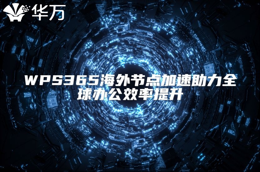 WPS365海外節(jié)點(diǎn)加速助力全球辦公效率提升