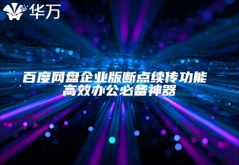 百度網(wǎng)盤企業(yè)版斷點續(xù)傳功能 高效辦公必備神器