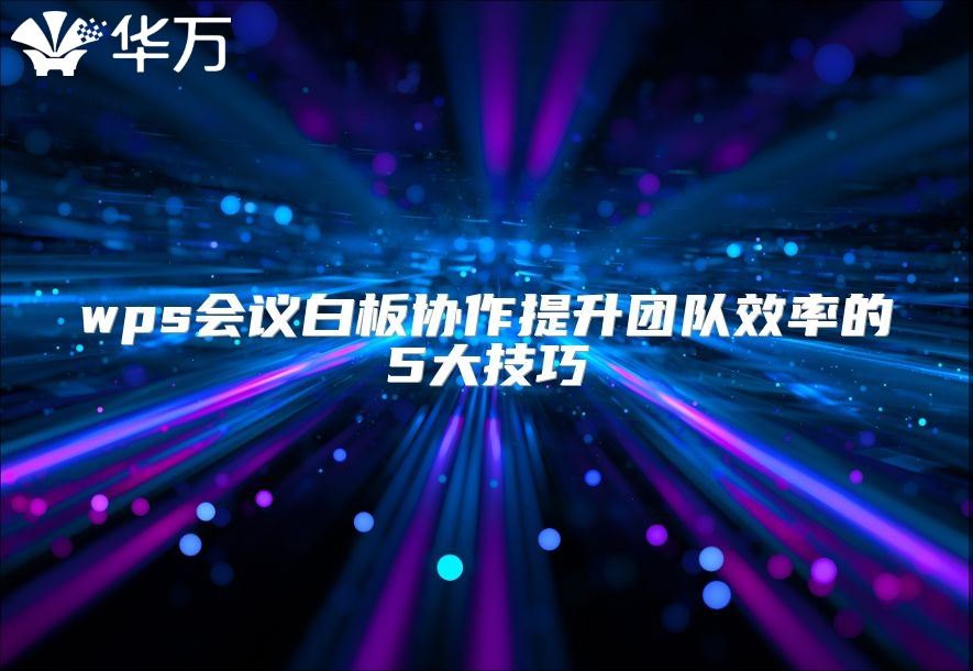 wps會(huì)議白板協(xié)作提升團(tuán)隊(duì)效率的5大技巧