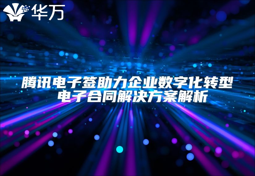 騰訊電子簽助力企業(yè)數(shù)字化轉(zhuǎn)型 電子合同解決方案解析