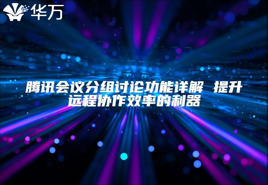 騰訊會議分組討論功能詳解 提升遠程協作效率的利器