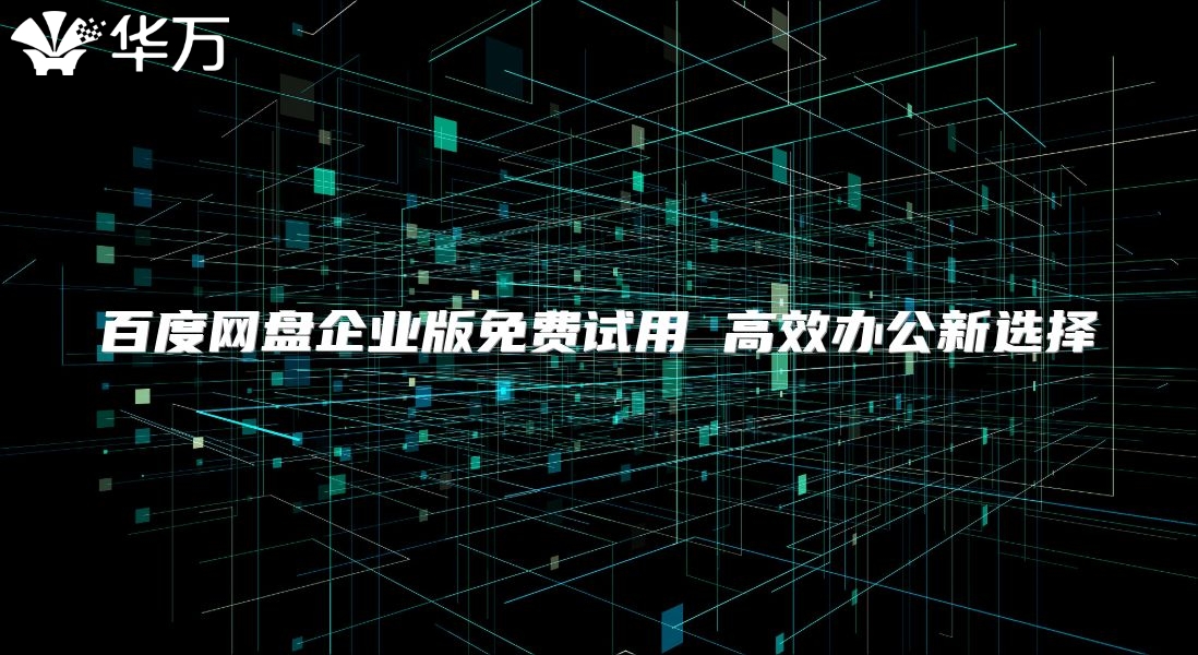 百度網(wǎng)盤企業(yè)版免費(fèi)試用 高效辦公新選擇