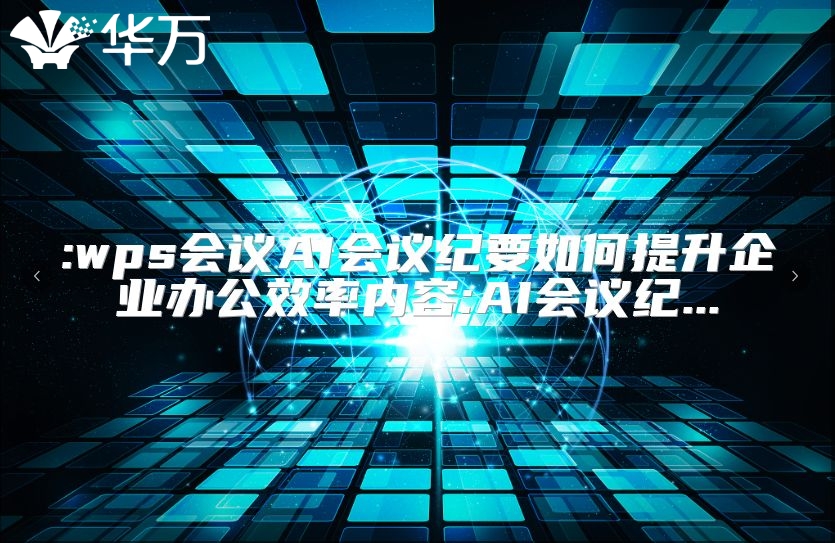 :wps會(huì)議AI會(huì)議紀(jì)要如何提升企業(yè)辦公效率內(nèi)容:AI會(huì)議紀(jì)...
