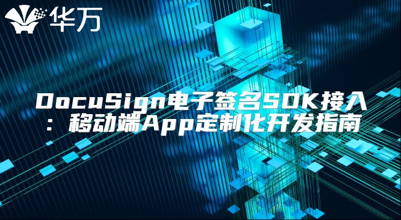 DocuSign電子簽名SDK接入：移動(dòng)端App定制化開(kāi)發(fā)指南