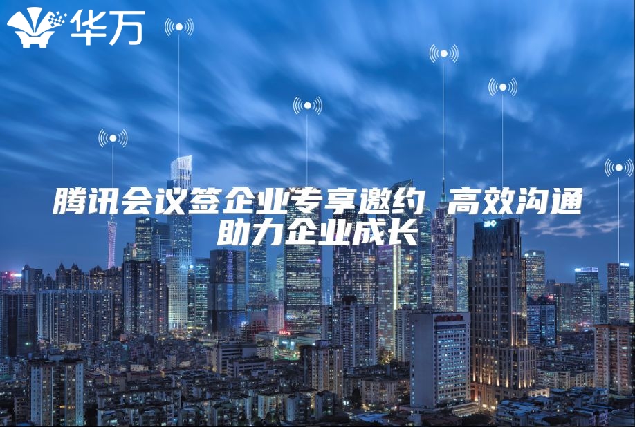 騰訊會(huì)議簽企業(yè)專享邀約 高效溝通助力企業(yè)成長