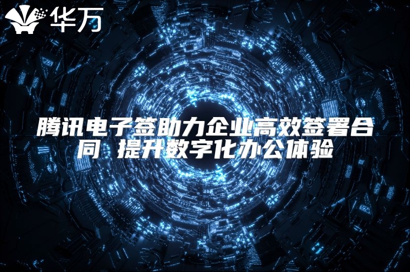 騰訊電子簽助力企業高效簽署合同 提升數字化辦公體驗