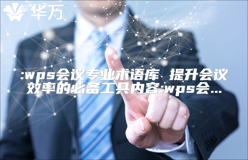 :wps會議專業(yè)術(shù)語庫 提升會議效率的必備工具內(nèi)容:wps會...