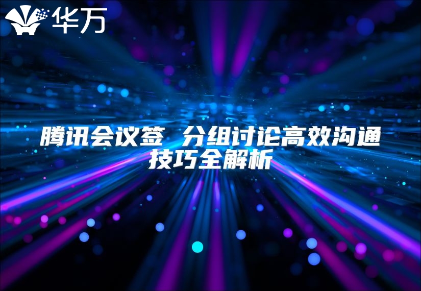 騰訊會議簽 分組討論高效溝通技巧全解析