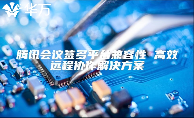 騰訊會(huì)議簽多平臺(tái)兼容性 高效遠(yuǎn)程協(xié)作解決方案