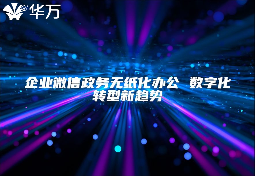 企業(yè)微信政務(wù)無(wú)紙化辦公 數(shù)字化轉(zhuǎn)型新趨勢(shì)