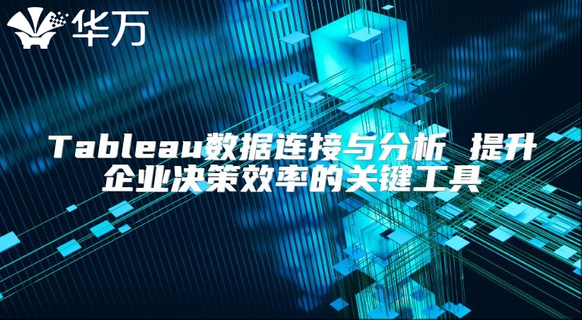 Tableau數據連接與分析 提升企業(yè)決策效率的關鍵工具