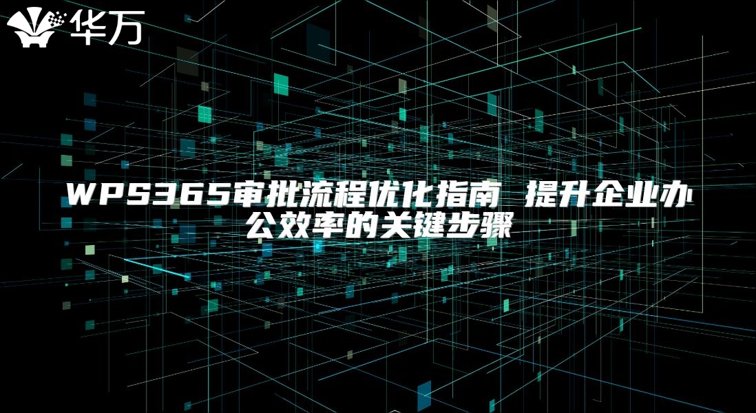 WPS365審批流程優(yōu)化指南 提升企業(yè)辦公效率的關(guān)鍵步驟