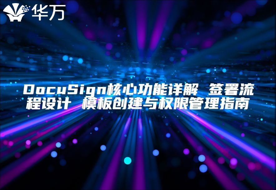 DocuSign核心功能詳解 簽署流程設(shè)計(jì) 模板創(chuàng)建與權(quán)限管理指南
