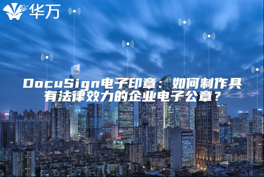 DocuSign電子印章：如何制作具有法律效力的企業(yè)電子公章？
