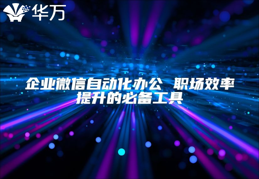 企業(yè)微信自動化辦公 職場效率提升的必備工具