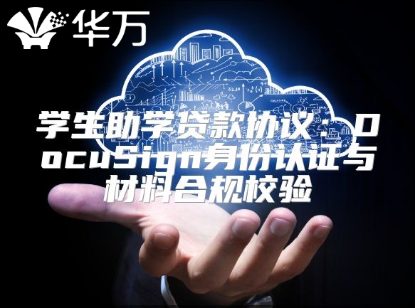 學(xué)生助學(xué)貸款協(xié)議：DocuSign身份認(rèn)證與材料合規(guī)校驗