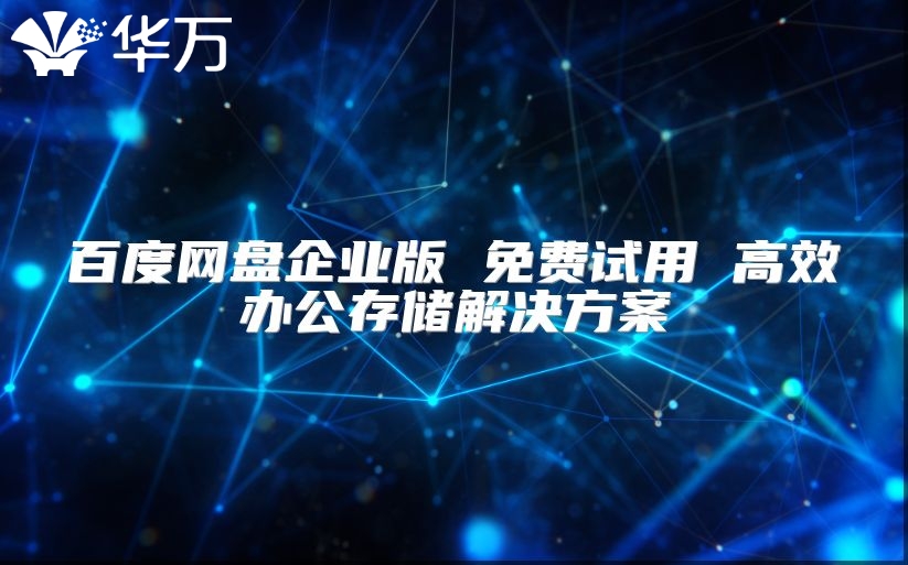 百度網(wǎng)盤企業(yè)版 免費(fèi)試用 高效辦公存儲解決方案