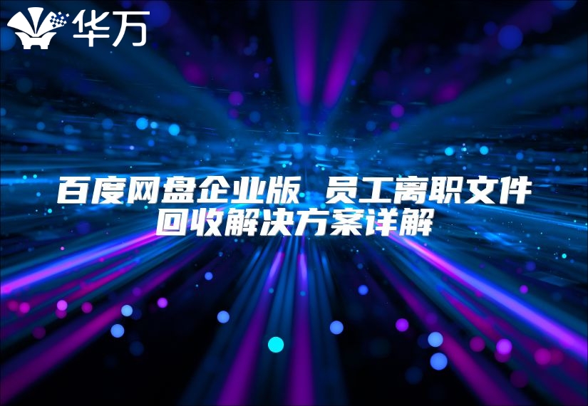 百度網(wǎng)盤企業(yè)版 員工離職文件回收解決方案詳解