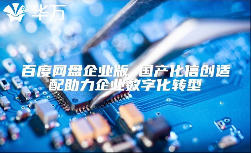 百度網盤企業版 國產化信創適配助力企業數字化轉型