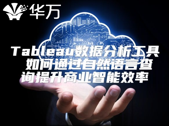 Tableau數(shù)據(jù)分析工具 如何通過自然語(yǔ)言查詢提升商業(yè)智能效率