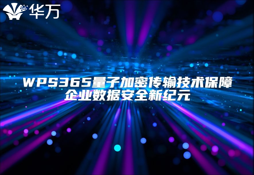 WPS365量子加密傳輸技術(shù)保障企業(yè)數(shù)據(jù)安全新紀(jì)元