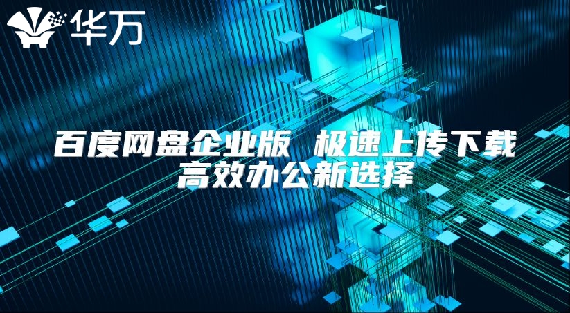 百度網(wǎng)盤企業(yè)版 極速上傳下載 高效辦公新選擇