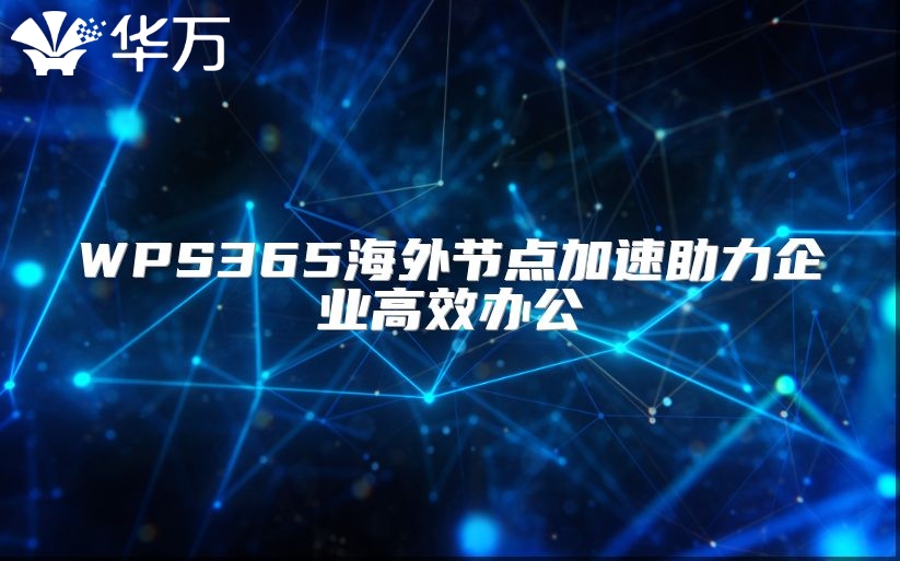 WPS365海外節(jié)點加速助力企業(yè)高效辦公