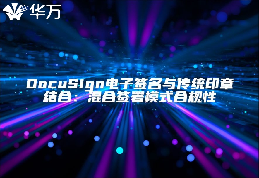 DocuSign電子簽名與傳統(tǒng)印章結(jié)合：混合簽署模式合規(guī)性