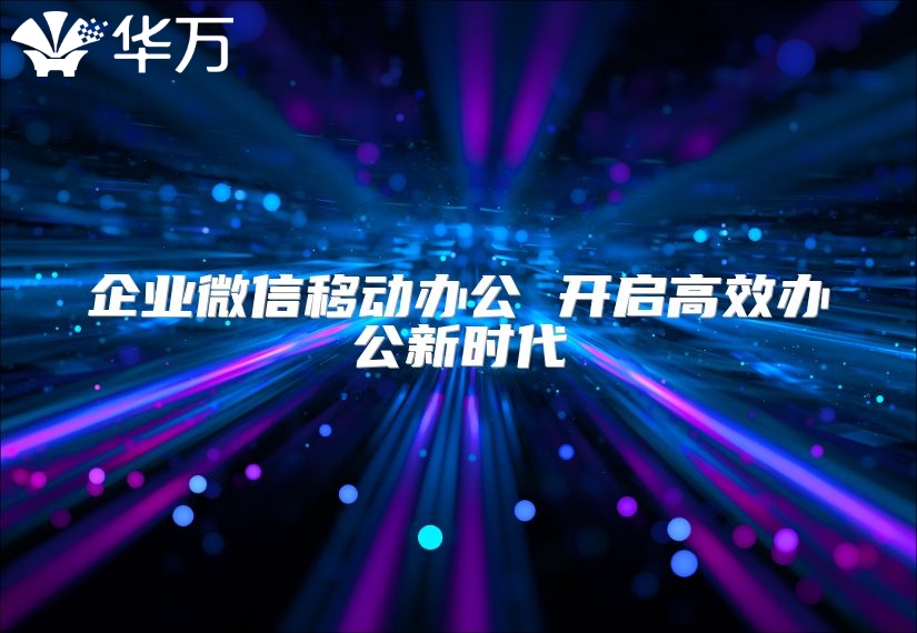 企業(yè)微信移動辦公 開啟高效辦公新時代
