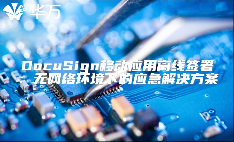 DocuSign移動應(yīng)用離線簽署：無網(wǎng)絡(luò)環(huán)境下的應(yīng)急解決方案
