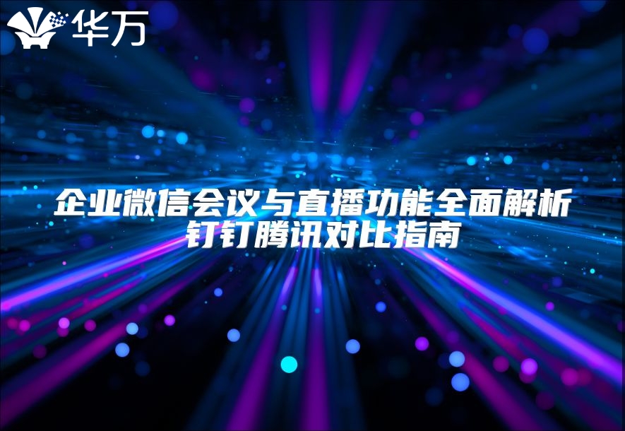 企業微信會議與直播功能全面解析 釘釘騰訊對比指南