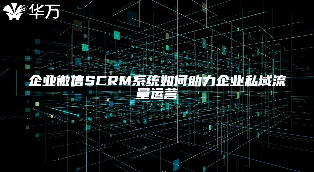 企業微信SCRM系統如何助力企業私域流量運營
