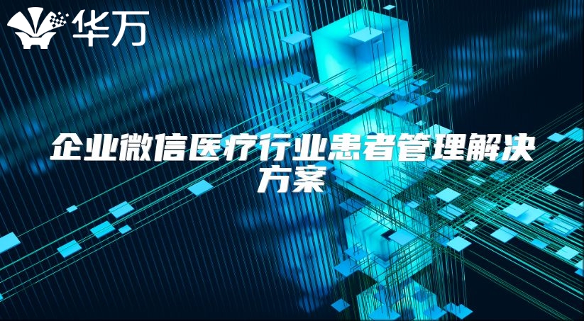 企業(yè)微信醫(yī)療行業(yè)患者管理解決方案