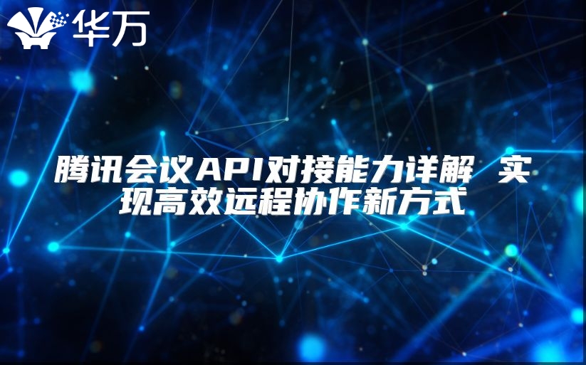 騰訊會議API對接能力詳解 實現(xiàn)高效遠程協(xié)作新方式